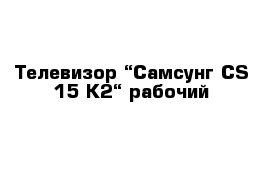 Телевизор “Самсунг CS-15 К2“ рабочий